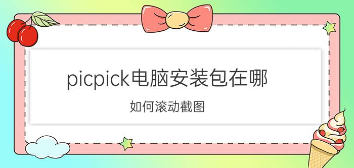 picpick电脑安装包在哪 如何滚动截图？